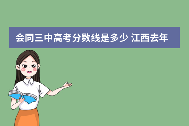 会同三中高考分数线是多少 江西去年高考录取分数线是多少